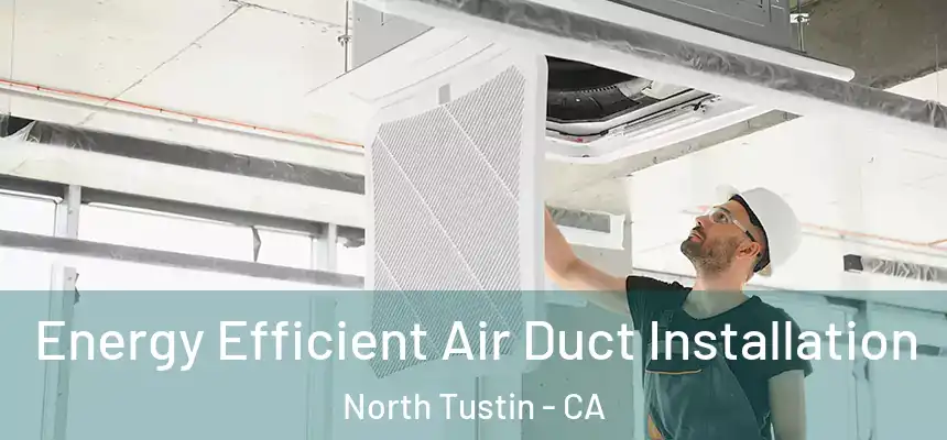  Energy Efficient Air Duct Installation North Tustin - CA