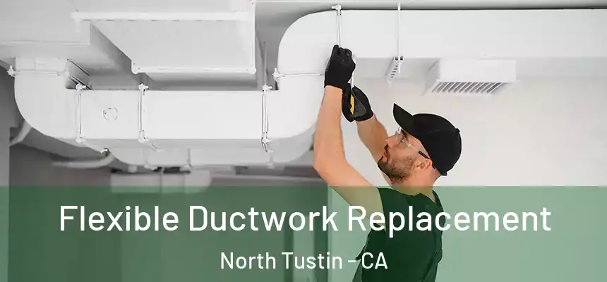  Flexible Ductwork Replacement North Tustin - CA