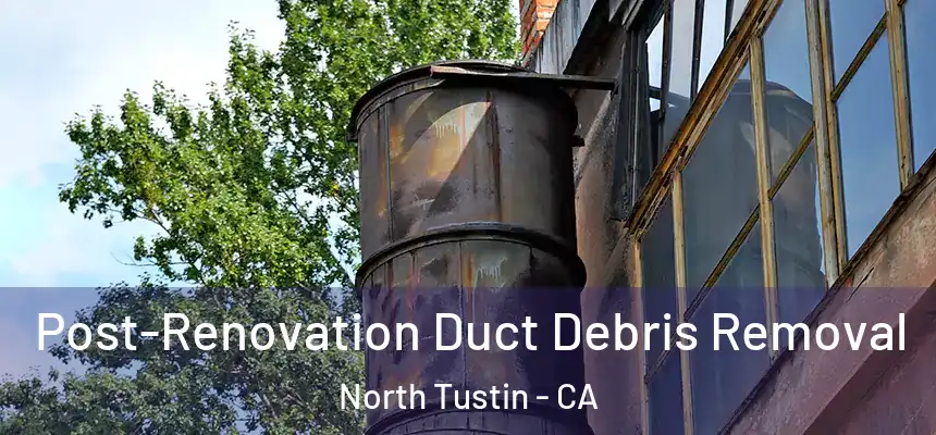  Post-Renovation Duct Debris Removal North Tustin - CA
